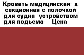 Кровать медицинская 3х секционная с полочкой для судна, устройством для подьема, › Цена ­ 10 000 - Ленинградская обл. Медицина, красота и здоровье » Другое   